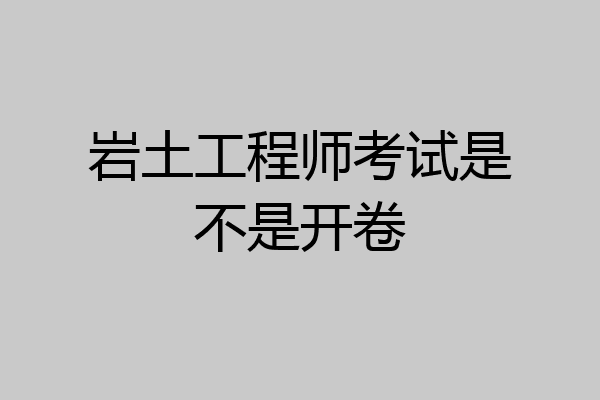 岩土工程师考试是不是开卷
