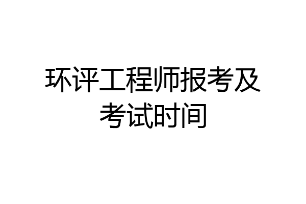 环评工程师报考及考试时间