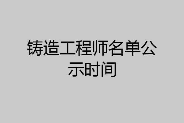 铸造工程师名单公示时间