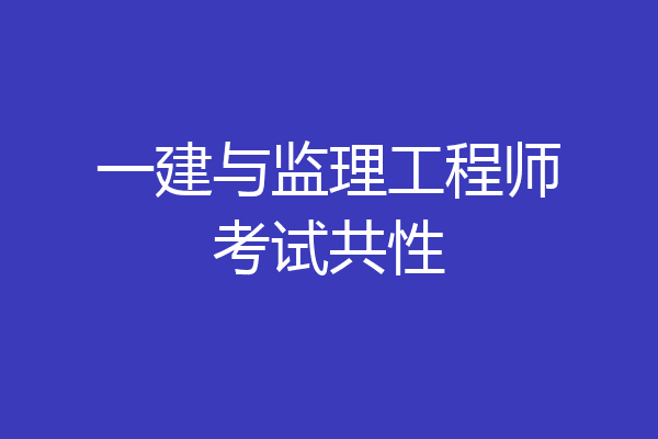 一建与监理工程师考试共性