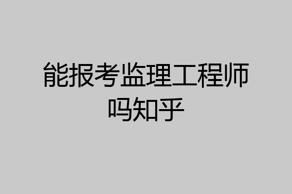 能报考监理工程师吗知乎