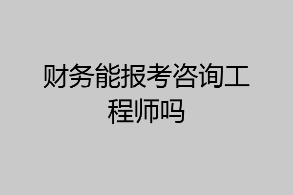 财务能报考咨询工程师吗
