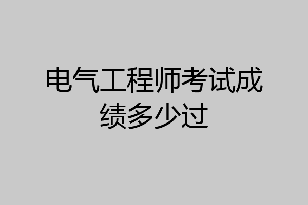 电气工程师考试成绩多少过