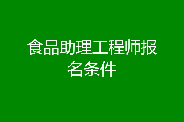 食品助理工程师报名条件