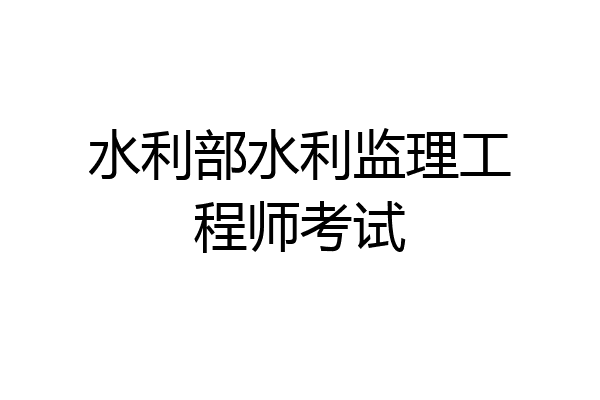 水利部水利监理工程师考试