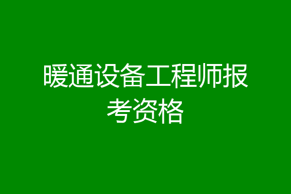 暖通设备工程师报考资格