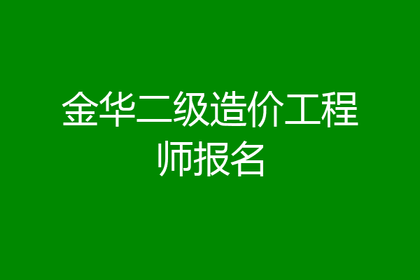 金华二级造价工程师报名