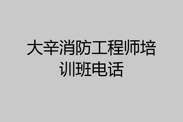 大辛消防工程师培训班电话