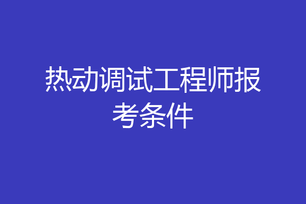 热动调试工程师报考条件