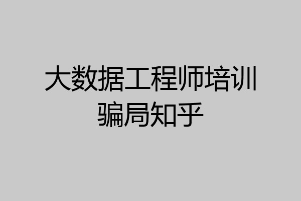 大数据工程师培训骗局知乎