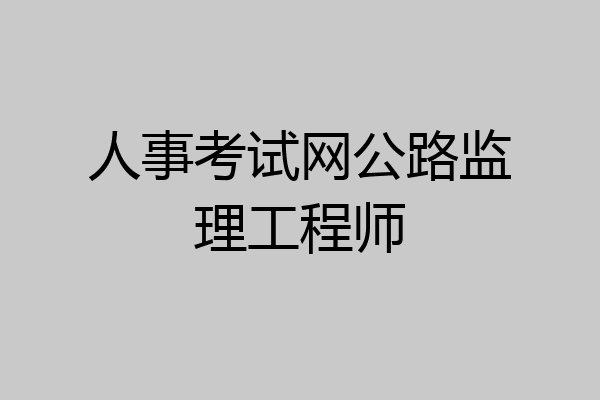 人事考试网公路监理工程师