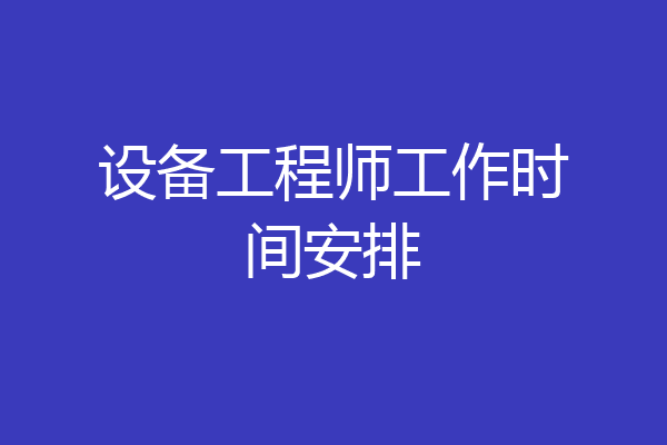 设备工程师工作时间安排
