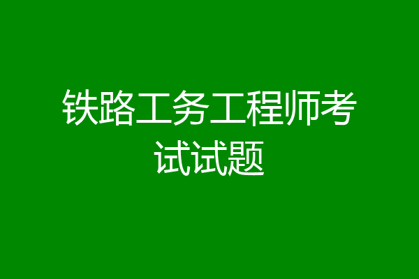 铁路工务工程师考试试题