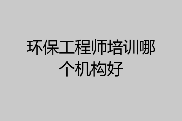 环保工程师培训哪个机构好