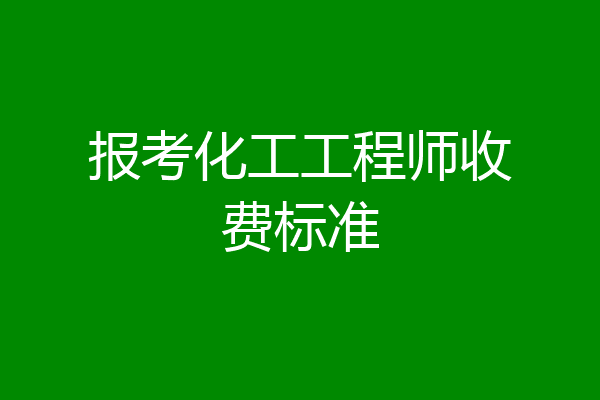 报考化工工程师收费标准