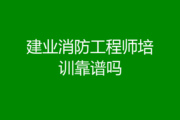 建业消防工程师培训靠谱吗