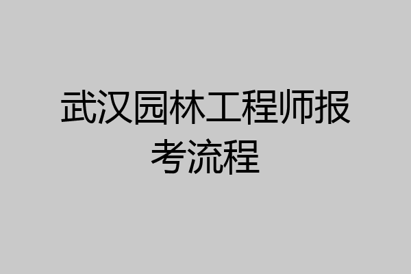 武汉园林工程师报考流程