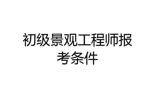 初级景观工程师报考条件