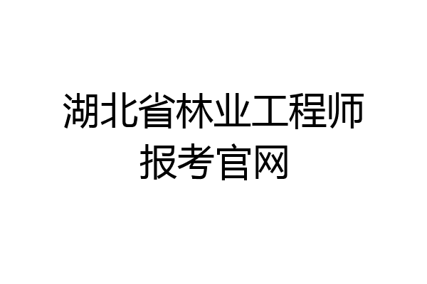 湖北省林业工程师报考官网