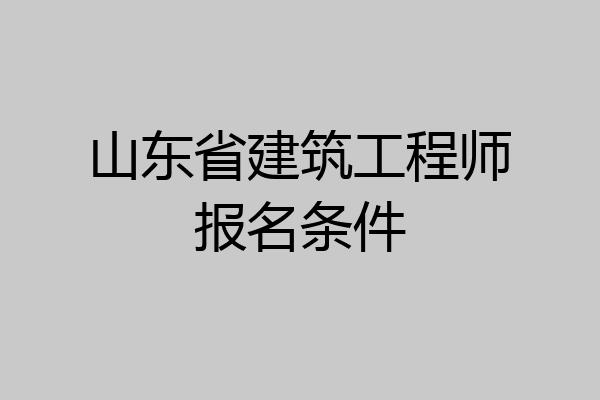 山东省建筑工程师报名条件