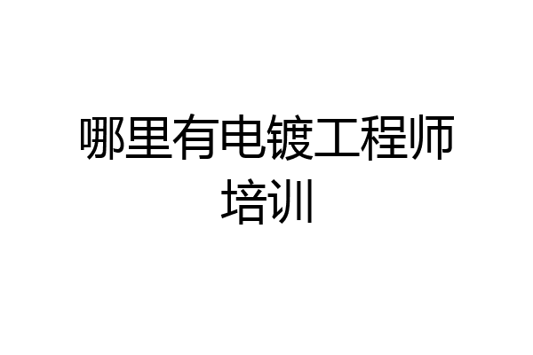 哪里有电镀工程师培训