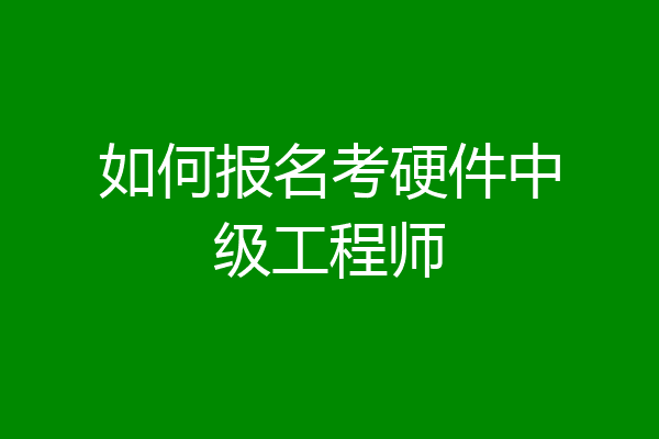 如何报名考硬件中级工程师