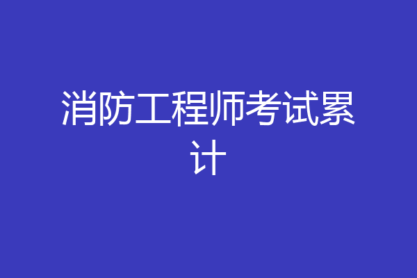 消防工程师考试累计