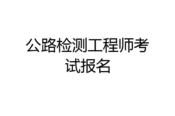 公路检测工程师考试报名