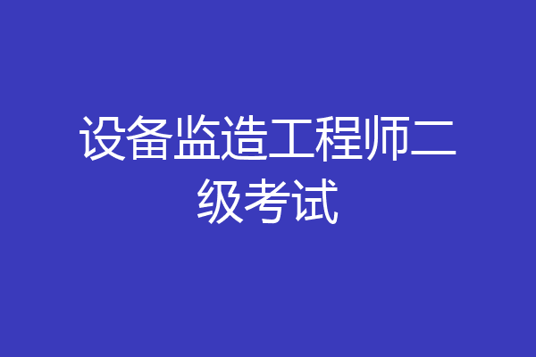 设备监造工程师二级考试