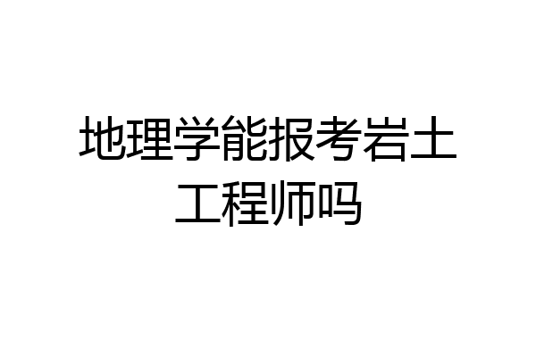 地理学能报考岩土工程师吗