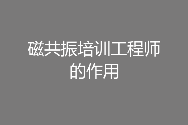 磁共振培训工程师的作用