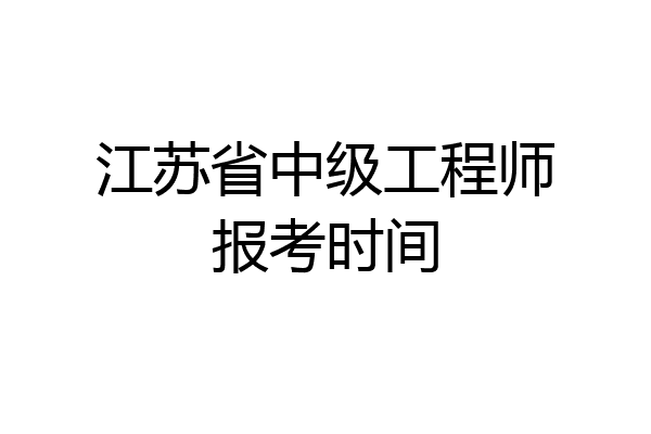 江苏省中级工程师报考时间
