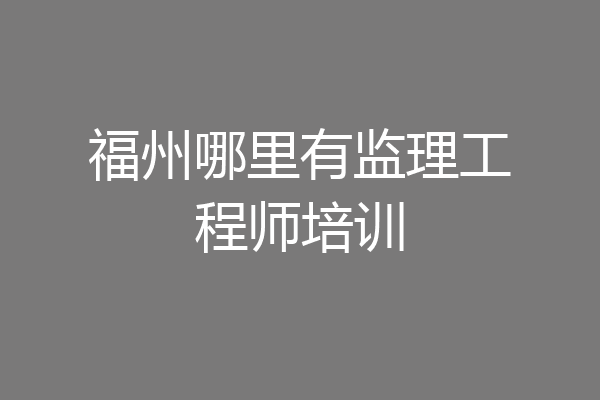 福州哪里有监理工程师培训