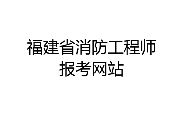 福建省消防工程师报考网站