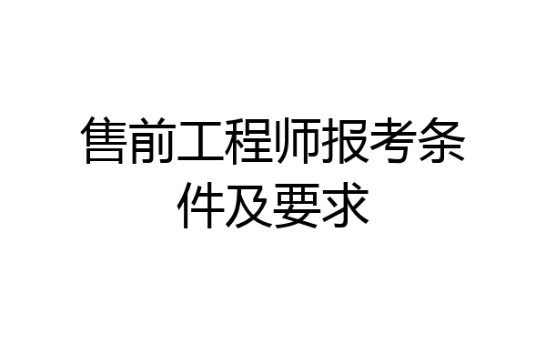 售前工程师报考条件及要求