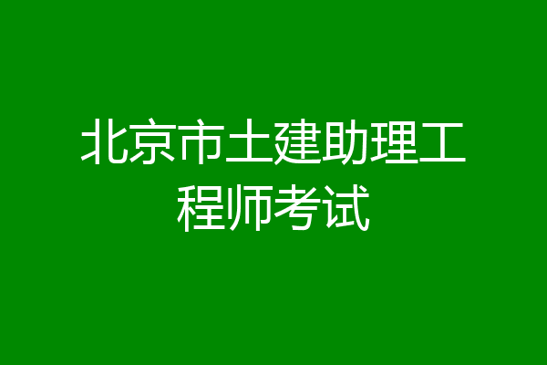 北京市土建助理工程师考试