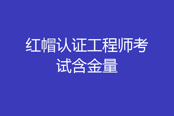 红帽认证工程师考试含金量