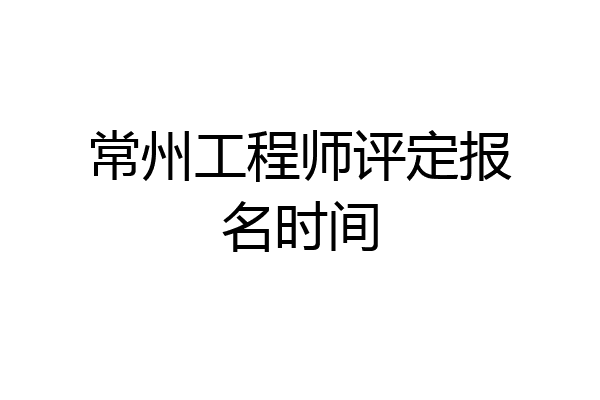 常州工程师评定报名时间