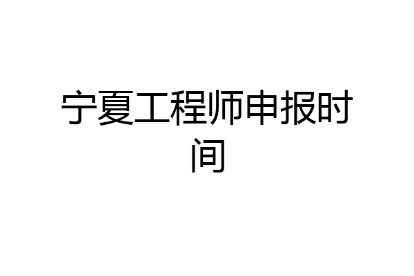 宁夏工程师申报时间