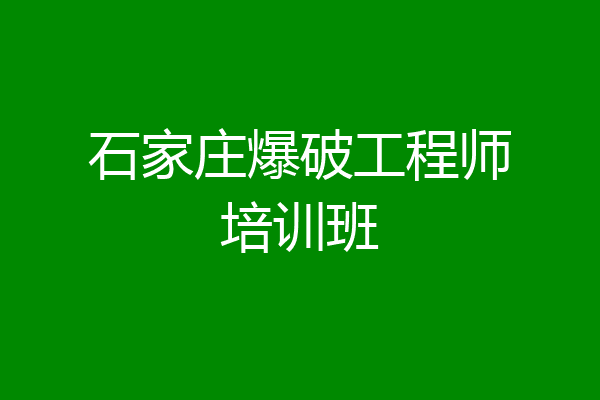 石家庄爆破工程师培训班