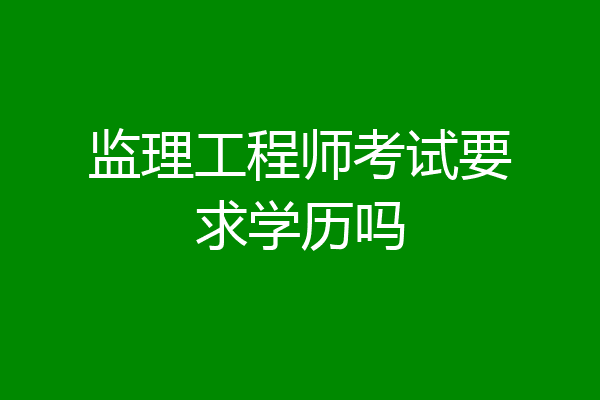 监理工程师考试要求学历吗