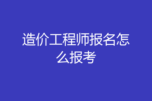 造价工程师报名怎么报考
