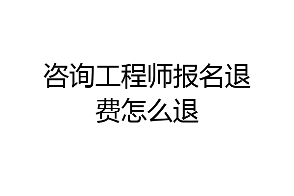 咨询工程师报名退费怎么退