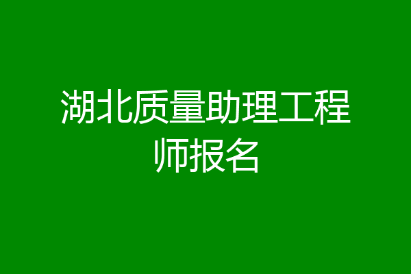 湖北质量助理工程师报名