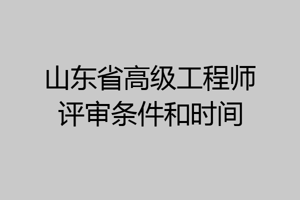 山东省高级工程师评审条件和时间