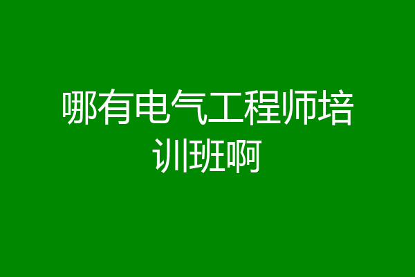哪有电气工程师培训班啊