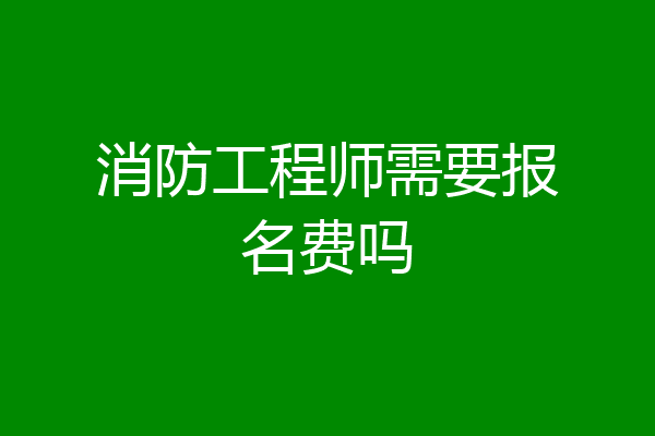 消防工程师需要报名费吗