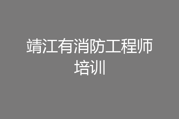 靖江有消防工程师培训