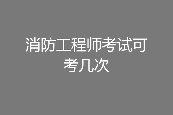 消防工程师考试可考几次