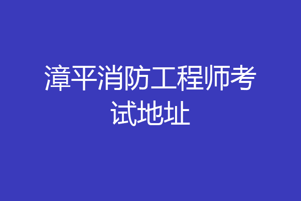 漳平消防工程师考试地址